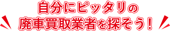 自分にピッタリの廃車買取業者を探そう！